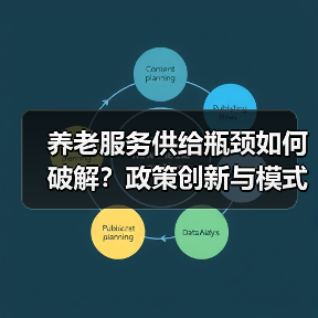 养老服务供给瓶颈如何破解?政策创新与模式突破(图4) 养老服务供给瓶颈如何破解?政策创新与模式突破(图4)