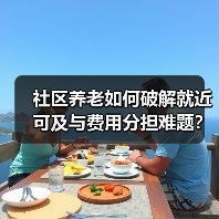 社区养老如何破解就近可及与费用分担难题?(图4) 社区养老如何破解就近可及与费用分担难题?(图4)
