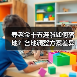 养老金十五连涨如何落地?各地调整方案差异解析(图1) 养老金十五连涨如何落地?各地调整方案差异解析(图1)