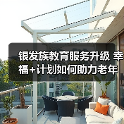 银发族教育服务升级 幸福+计划如何助力老年学习新体验(图3) 银发族教育服务升级 幸福+计划如何助力老年学习新体验(图3)
