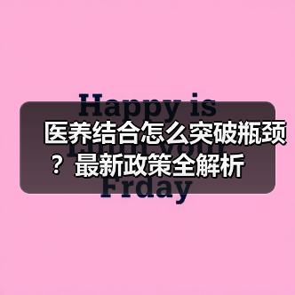 医养结合怎么突破瓶颈?最新政策全解析(图1) 医养结合怎么突破瓶颈?最新政策全解析(图1)