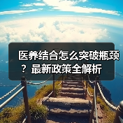 医养结合怎么突破瓶颈?最新政策全解析(图2) 医养结合怎么突破瓶颈?最新政策全解析(图2)