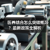 医养结合怎么突破瓶颈?最新政策全解析(图4) 医养结合怎么突破瓶颈?最新政策全解析(图4)