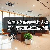 疫情下如何守护老人健康?雨花区社工站护老行动全解析(图2) 疫情下如何守护老人健康?雨花区社工站护老行动全解析(图2)