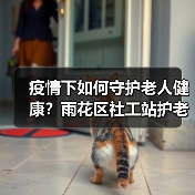 疫情下如何守护老人健康?雨花区社工站护老行动全解析(图3) 疫情下如何守护老人健康?雨花区社工站护老行动全解析(图3)