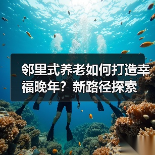 邻里式养老如何打造幸福晚年?新路径探索(图2) 邻里式养老如何打造幸福晚年?新路径探索(图2)