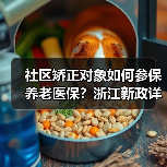 社区矫正对象如何参保养老医保?浙江新政详解(图4) 社区矫正对象如何参保养老医保?浙江新政详解(图4)