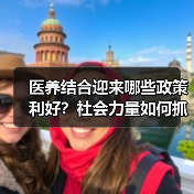 医养结合迎来哪些政策利好？社会力量如何抓住新机遇？（图1）