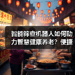 智能筛查机器人如何助力智慧健康养老？便捷高效新选择（图1）