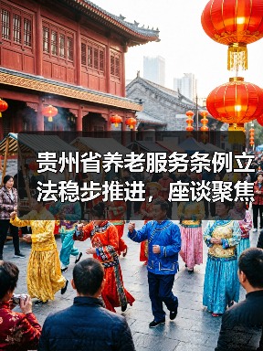 贵州省养老服务条例立法稳步推进,座谈聚焦关键问题(图2) 贵州省养老服务条例立法稳步推进,座谈聚焦关键问题(图2)