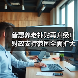 普惠养老补贴再升级!财政支持范围全面扩大(图3) 普惠养老补贴再升级!财政支持范围全面扩大(图3)