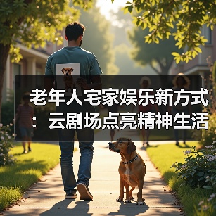 老年人宅家娱乐新方式：云剧场点亮精神生活（图1）