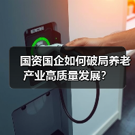 国资国企如何破局养老产业高质量发展?(图3) 国资国企如何破局养老产业高质量发展?(图3)