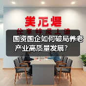 国资国企如何破局养老产业高质量发展?(图4) 国资国企如何破局养老产业高质量发展?(图4)