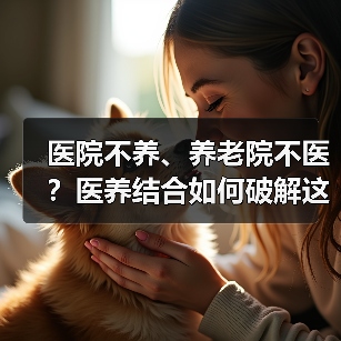 医院不养、养老院不医?医养结合如何破解这一难题?(图1) 医院不养、养老院不医?医养结合如何破解这一难题?(图1)