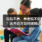 医院不养、养老院不医?医养结合如何破解这一难题?(图4) 医院不养、养老院不医?医养结合如何破解这一难题?(图4)
