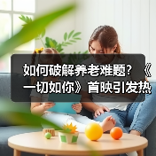 如何破解养老难题?《一切如你》首映引发热议(图2) 如何破解养老难题?《一切如你》首映引发热议(图2)
