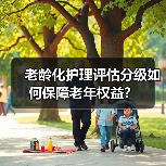 老龄化护理评估分级如何保障老年权益?(图3) 老龄化护理评估分级如何保障老年权益?(图3)