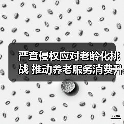 严查侵权应对老龄化挑战 推动养老服务消费升级保障权益(图3) 严查侵权应对老龄化挑战 推动养老服务消费升级保障权益(图3)