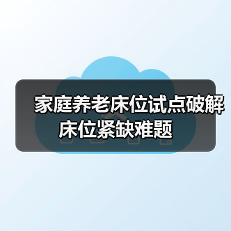 家庭养老床位试点破解床位紧缺难题(图3) 家庭养老床位试点破解床位紧缺难题(图3)