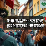 老年用品产业5万亿规模如何实现?未来趋势全解析(图1) 老年用品产业5万亿规模如何实现?未来趋势全解析(图1)