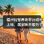 福州智慧养老平台明年上线,居家医养服务全面覆盖(图1) 福州智慧养老平台明年上线,居家医养服务全面覆盖(图1)