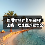 福州智慧养老平台明年上线,居家医养服务全面覆盖(图4) 福州智慧养老平台明年上线,居家医养服务全面覆盖(图4)