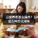 以房养老怎么操作？公证五种方式揭秘（图1）