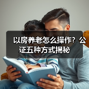 以房养老怎么操作？公证五种方式揭秘（图4）