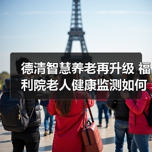 德清智慧养老再升级 福利院老人健康监测如何提升护理效率?(图3) 德清智慧养老再升级 福利院老人健康监测如何提升护理效率?(图3)