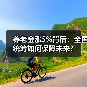 养老金涨5%背后:全国统筹如何保障未来?(图2) 养老金涨5%背后:全国统筹如何保障未来?(图2)