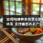 如何构建养老普惠金融体系 支持首都养老产业发展(图2) 如何构建养老普惠金融体系 支持首都养老产业发展(图2)