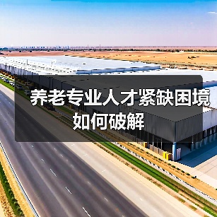 养老专业人才紧缺困境如何破解(图1) 养老专业人才紧缺困境如何破解(图1)
