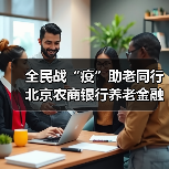 全民战“疫”助老同行 北京农商银行养老金融服务暖人心(图2) 全民战“疫”助老同行 北京农商银行养老金融服务暖人心(图2)