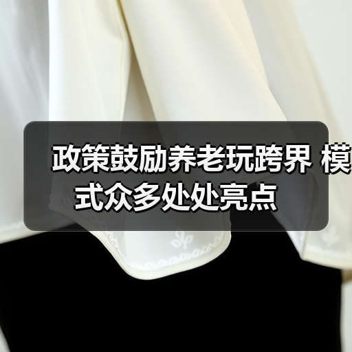 政策鼓励养老玩跨界 模式众多处处亮点(图3) 政策鼓励养老玩跨界 模式众多处处亮点(图3)