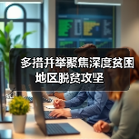 多措并举聚焦深度贫困地区脱贫攻坚(图4) 多措并举聚焦深度贫困地区脱贫攻坚(图4)
