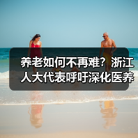 养老如何不再难?浙江人大代表呼吁深化医养康养模式(图3) 养老如何不再难?浙江人大代表呼吁深化医养康养模式(图3)