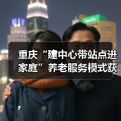 重庆“建中心带站点进家庭”养老服务模式获民政部点赞（图1）