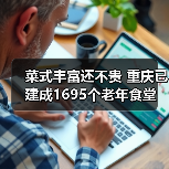 菜式丰富还不贵 重庆已建成1695个老年食堂(图1) 菜式丰富还不贵 重庆已建成1695个老年食堂(图1)