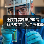 重庆开展养老护理员“新八级工”试点 强化养老服务人才队伍建设(图3) 重庆开展养老护理员“新八级工”试点 强化养老服务人才队伍建设(图3)