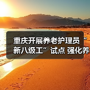 重庆开展养老护理员“新八级工”试点 强化养老服务人才队伍建设(图4) 重庆开展养老护理员“新八级工”试点 强化养老服务人才队伍建设(图4)