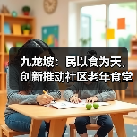 九龙坡:民以食为天,创新推动社区老年食堂可持续发展机制(图2) 九龙坡:民以食为天,创新推动社区老年食堂可持续发展机制(图2)