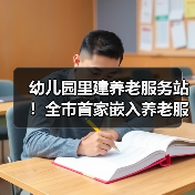 幼儿园里建养老服务站！全市首家嵌入养老服务的在办幼儿园来了→（图4）