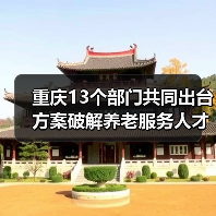 重庆13个部门共同出台方案破解养老服务人才匮乏难题 养老服务人才将有岗位补贴可评职称(图2) 重庆13个部门共同出台方案破解养老服务人才匮乏难题 养老服务人才将有岗位补贴可评职称(图2)