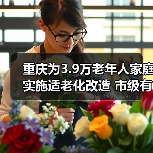 重庆为3.9万老年人家庭实施适老化改造 市级有关部门负责人回答老年人重点关注问题(图1) 重庆为3.9万老年人家庭实施适老化改造 市级有关部门负责人回答老年人重点关注问题(图1)