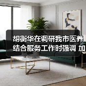 胡衡华在调研我市医养结合服务工作时强调 加快推进医养结合高质量发展 让老年人老有所养生活幸福健康长寿(图1) 胡衡华在调研我市医养结合服务工作时强调 加快推进医养结合高质量发展 让老年人老有所养生活幸福健康长寿(图1)