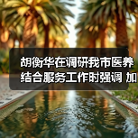 胡衡华在调研我市医养结合服务工作时强调 加快推进医养结合高质量发展 让老年人老有所养生活幸福健康长寿(图3) 胡衡华在调研我市医养结合服务工作时强调 加快推进医养结合高质量发展 让老年人老有所养生活幸福健康长寿(图3)