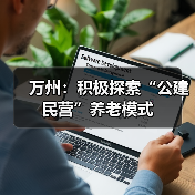 万州:积极探索“公建民营”养老模式(图1) 万州:积极探索“公建民营”养老模式(图1)