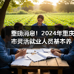 重磅消息！2024年重庆市灵活就业人员基本养老保险缴费标准发布→（图4）
