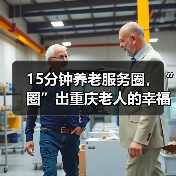 15分钟养老服务圈,“圈”出重庆老人的幸福晚年(图2) 15分钟养老服务圈,“圈”出重庆老人的幸福晚年(图2)